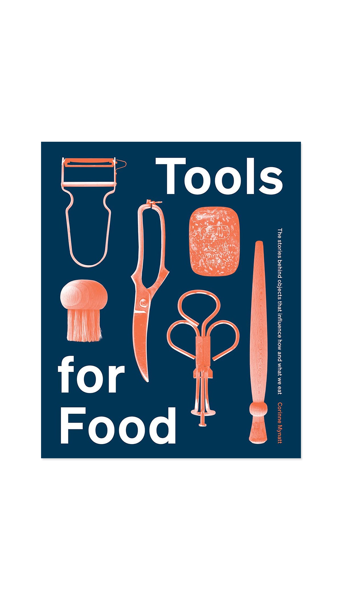 Tools for Food: The Stories Behind the Objects that Influence How and What We Eat