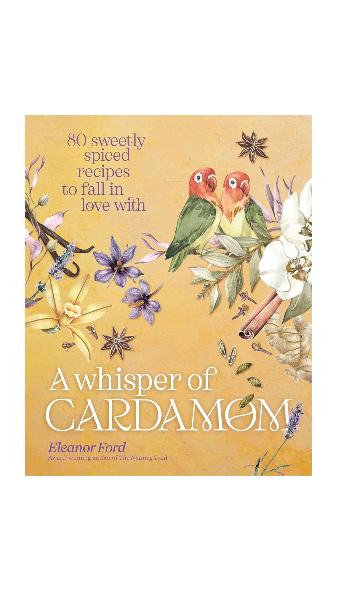 A Whisper of Cardamom: 80 Sweetly Spiced Recipes to Fall In Love With