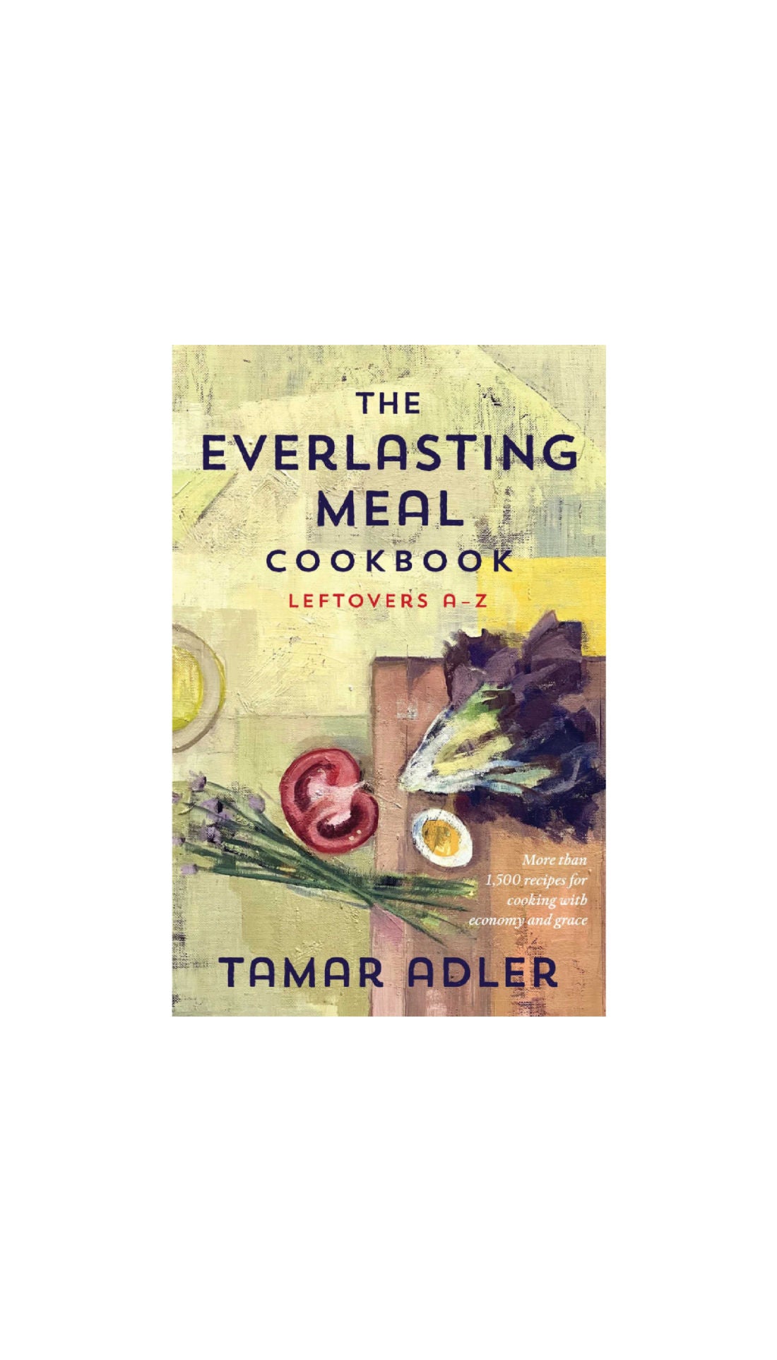 The Everlasting Meal Cookbook: Leftovers A-Z / TAMAR ADLER